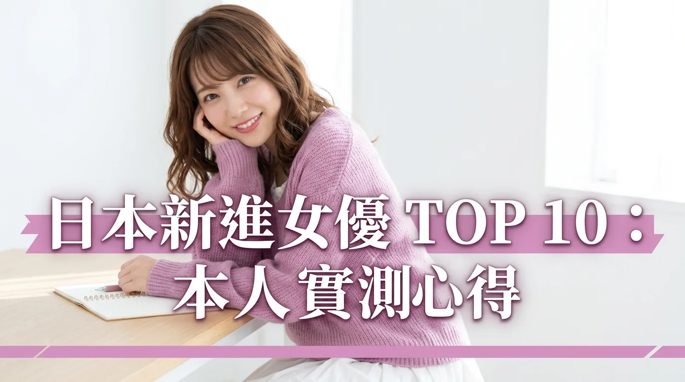 日本新進女優 TOP 10：本人實測心得