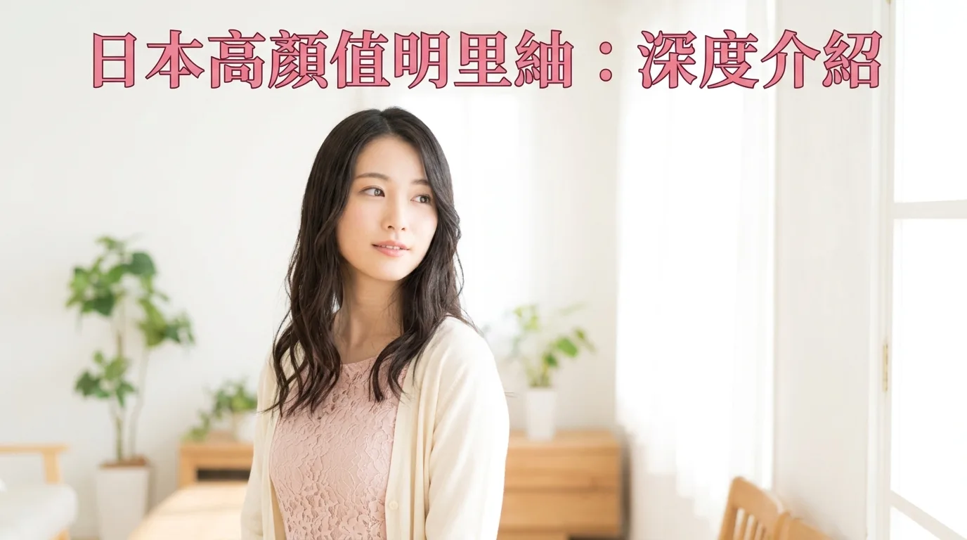 日本高顏值明里紬：深度介紹