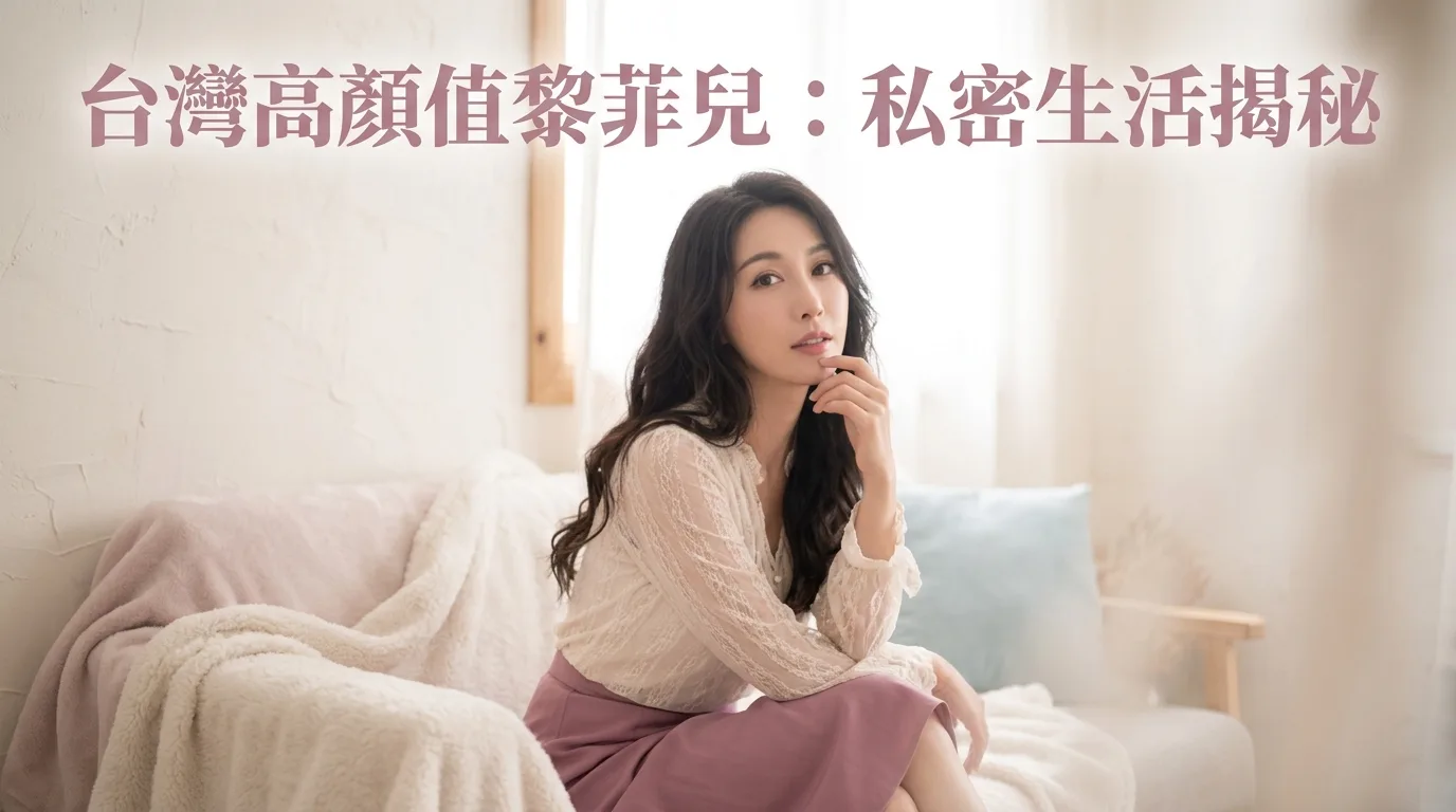 台灣高顏值黎菲兒：私密生活揭秘
